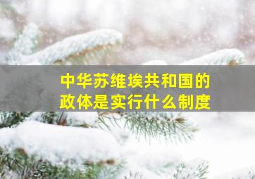 中华苏维埃共和国的政体是实行什么制度