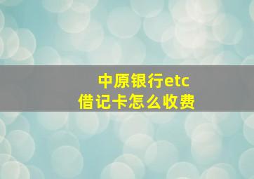 中原银行etc借记卡怎么收费