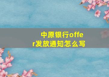 中原银行offer发放通知怎么写