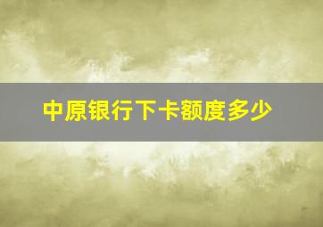 中原银行下卡额度多少