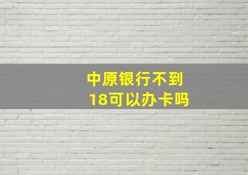 中原银行不到18可以办卡吗