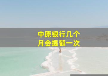 中原银行几个月会提额一次