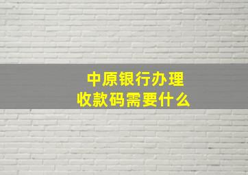 中原银行办理收款码需要什么