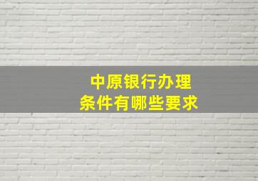 中原银行办理条件有哪些要求