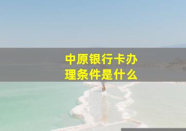 中原银行卡办理条件是什么