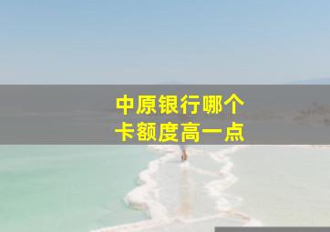 中原银行哪个卡额度高一点