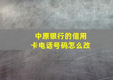 中原银行的信用卡电话号码怎么改