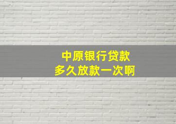 中原银行贷款多久放款一次啊