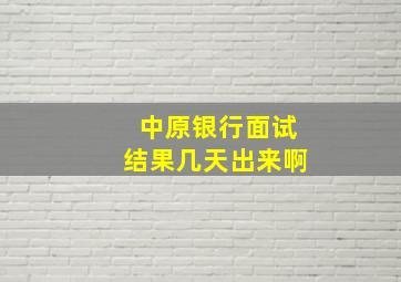 中原银行面试结果几天出来啊