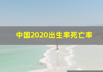 中国2020出生率死亡率