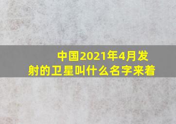 中国2021年4月发射的卫星叫什么名字来着