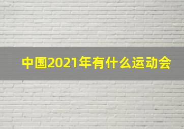 中国2021年有什么运动会