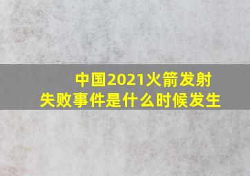 中国2021火箭发射失败事件是什么时候发生