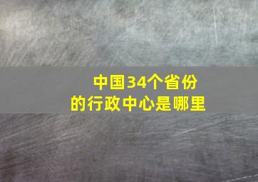 中国34个省份的行政中心是哪里