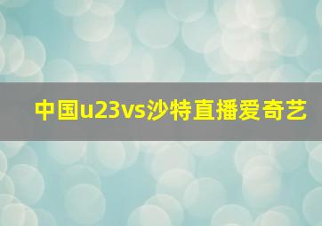 中国u23vs沙特直播爱奇艺