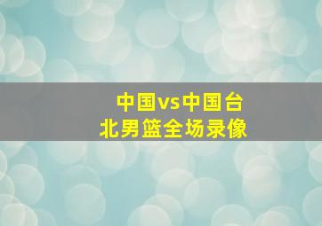 中国vs中国台北男篮全场录像