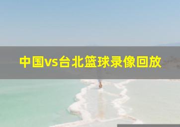 中国vs台北篮球录像回放