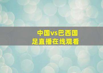 中国vs巴西国足直播在线观看