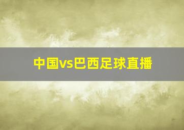 中国vs巴西足球直播