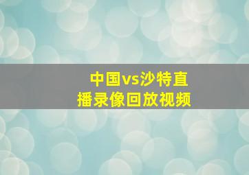 中国vs沙特直播录像回放视频