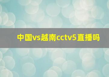 中国vs越南cctv5直播吗