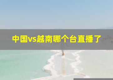 中国vs越南哪个台直播了