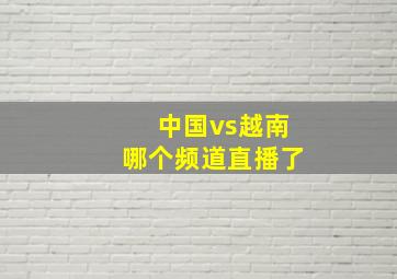 中国vs越南哪个频道直播了