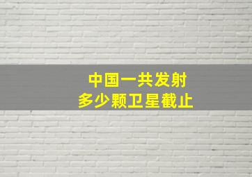 中国一共发射多少颗卫星截止