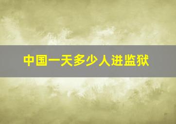 中国一天多少人进监狱