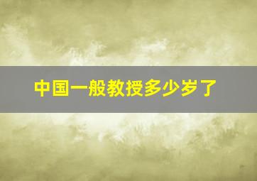 中国一般教授多少岁了