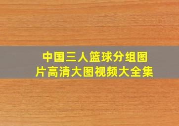 中国三人篮球分组图片高清大图视频大全集