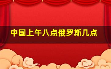 中国上午八点俄罗斯几点