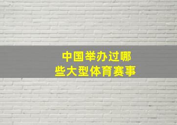 中国举办过哪些大型体育赛事