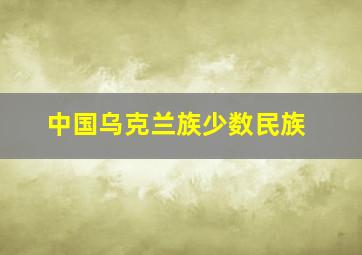 中国乌克兰族少数民族