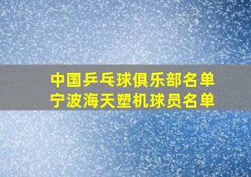 中国乒乓球俱乐部名单宁波海天塑机球员名单