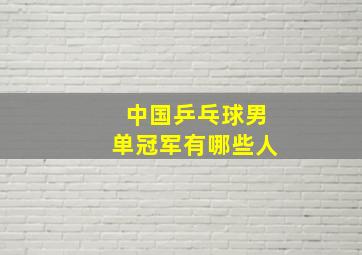 中国乒乓球男单冠军有哪些人