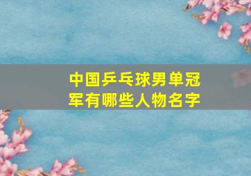 中国乒乓球男单冠军有哪些人物名字