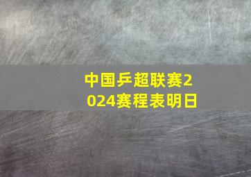 中国乒超联赛2024赛程表明日