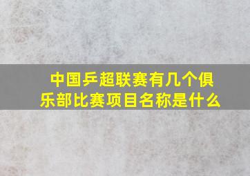 中国乒超联赛有几个俱乐部比赛项目名称是什么