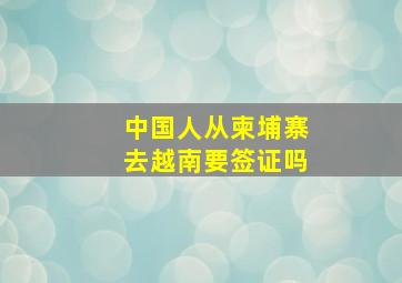 中国人从柬埔寨去越南要签证吗