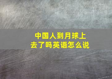 中国人到月球上去了吗英语怎么说