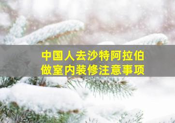 中国人去沙特阿拉伯做室内装修注意事项