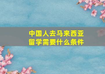 中国人去马来西亚留学需要什么条件