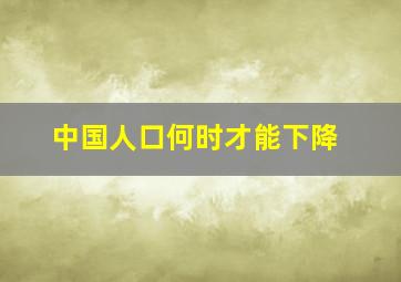 中国人口何时才能下降