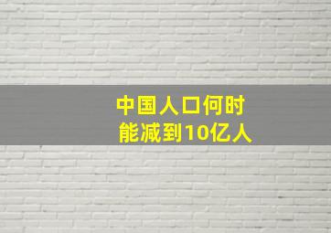 中国人口何时能减到10亿人