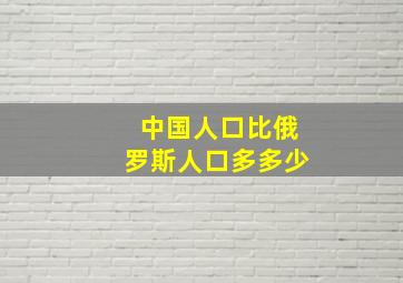 中国人口比俄罗斯人口多多少