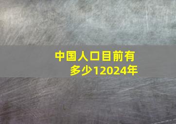 中国人口目前有多少12024年