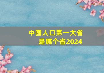 中国人口第一大省是哪个省2024