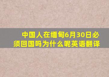 中国人在缅甸6月30日必须回国吗为什么呢英语翻译