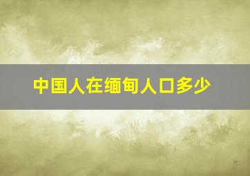 中国人在缅甸人口多少